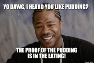 yo-dawg-i-heard-you-like-pudding-the-proof-of-the-pudding-is-in-the-eating-thumb